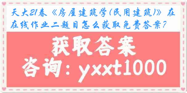 天大21春《房屋建筑学(民用建筑)》在线作业二题目怎么获取免费答案？