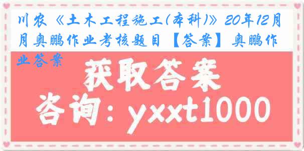 川农《土木工程施工(本科)》20年12月奥鹏作业考核题目【答案】奥鹏作业答案