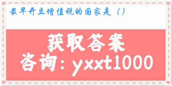 最早开立增值税的国家是（）