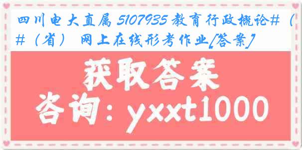 四川电大直属 5107935 教育行政概论#（省） 网上在线形考作业[答案]