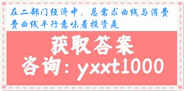 在二部门经济中，总需求曲线与消费曲线平行意味着投资是
