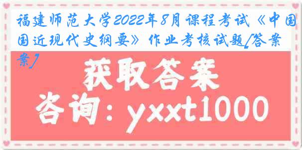 福建师范大学2022年8月课程考试《中国近现代史纲要》作业考核试题[答案]