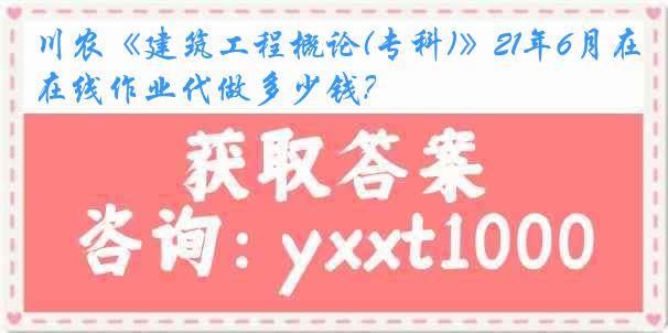 川农《建筑工程概论(专科)》21年6月在线作业代做多少钱？