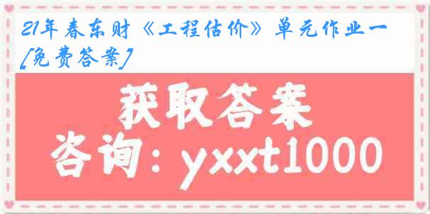 21年春东财《工程估价》单元作业一[免费答案]