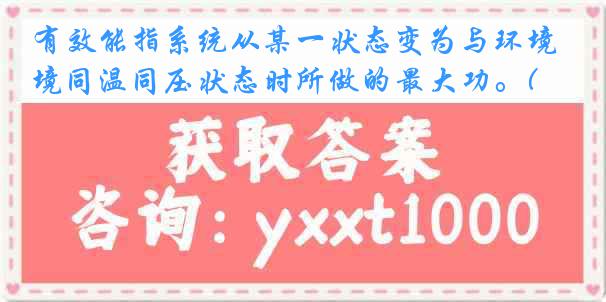有效能指系统从某一状态变为与环境同温同压状态时所做的最大功。( )