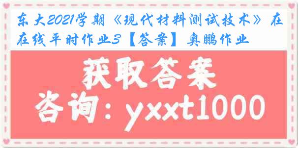 东大2021学期《现代材料测试技术》在线平时作业3【答案】奥鹏作业