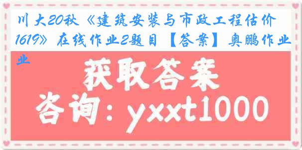 川大20秋《建筑安装与市政工程估价1619》在线作业2题目【答案】奥鹏作业