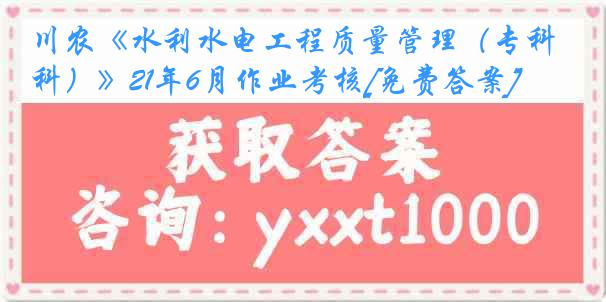 川农《水利水电工程质量管理（专科）》21年6月作业考核[免费答案]