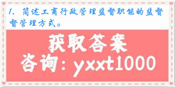 1、简述工商行政管理监督职能的监督管理方式。