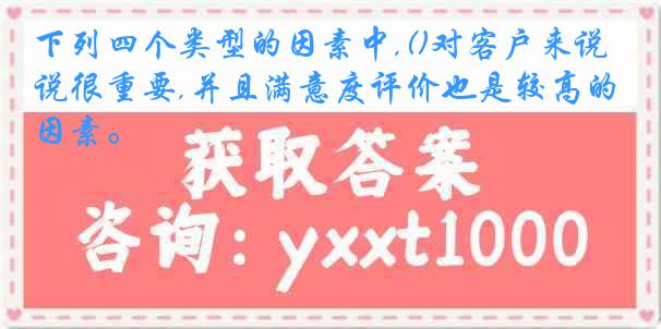 下列四个类型的因素中,()对客户来说很重要,并且满意度评价也是较高的因素。