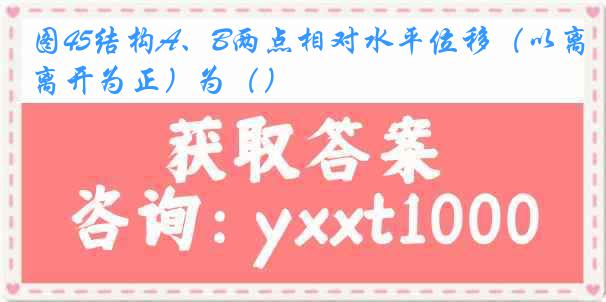 图45结构A、B两点相对水平位移（以离开为正）为（）