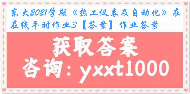 东大2021学期《热工仪表及自动化》在线平时作业3【答案】作业答案