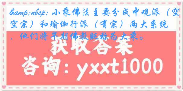 &nbsp; 小乘佛法主要分成中观派（空宗）和瑜伽行派（有宗）两大系统，他们将早期佛教贬称为大乘。