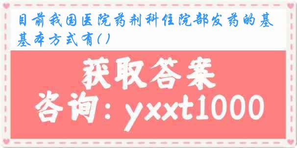 目前我国医院药剂科住院部发药的基本方式有( )