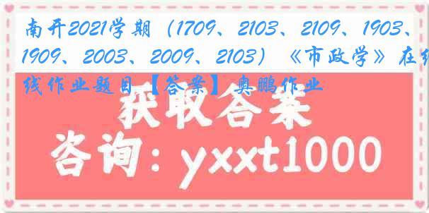 南开2021学期（1709、2103、2109、1903、1909、2003、2009、2103）《市政学》在线作业题目【答案】奥鹏作业