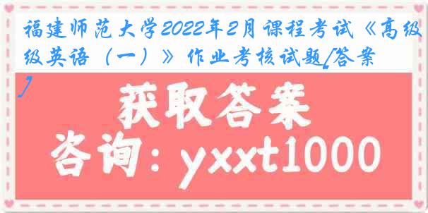 福建师范大学2022年2月课程考试《高级英语（一）》作业考核试题[答案]