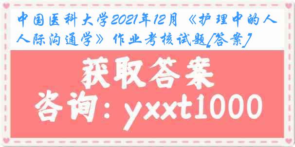 
2021年12月《护理中的人际沟通学》作业考核试题[答案]