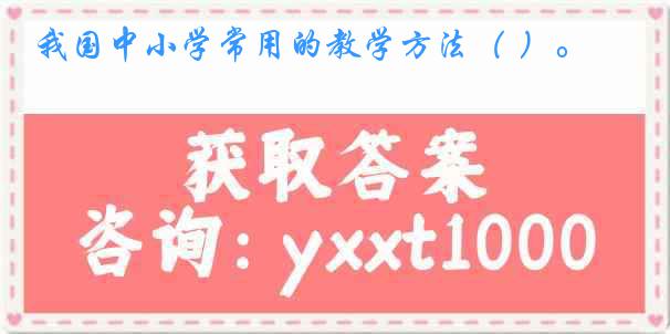 我国中小学常用的教学方法（ ）。