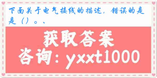 下面关于电气接线的描述，错误的是（）。、