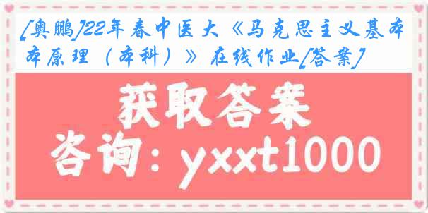 [奥鹏]22年春中医大《马克思主义基本原理（本科）》在线作业[答案]