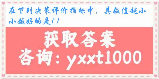在下列决策评价指标中，其数值越小越好的是( )