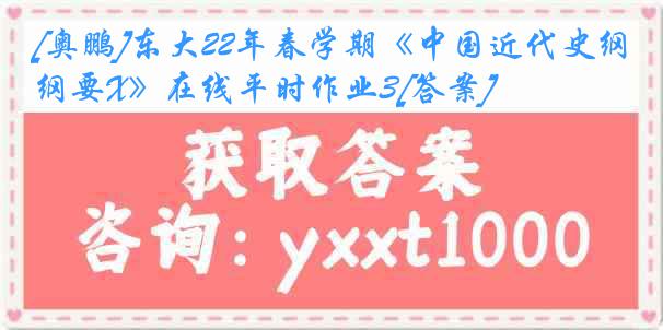 [奥鹏]东大22年春学期《中国近代史纲要X》在线平时作业3[答案]