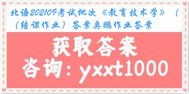 北语202109考试批次《教育技术学》（结课作业）答案奥鹏作业答案