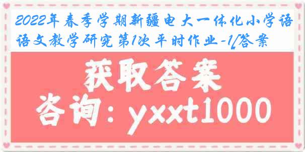 2022年春季学期新疆电大一体化小学语文教学研究第1次平时作业-1[答案]