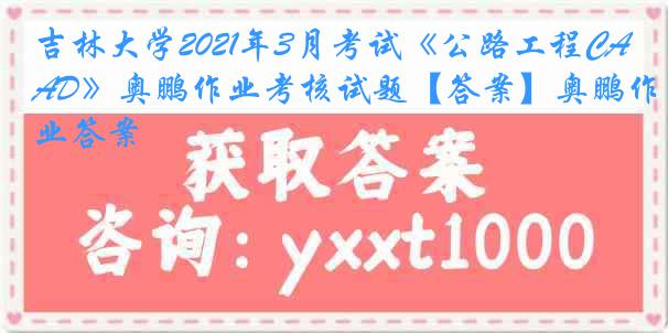 吉林大学2021年3月考试《公路工程CAD》奥鹏作业考核试题【答案】奥鹏作业答案