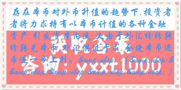 存在本币对外币升值的趋势下,投资者将力求持有以本币计值的各种金融资产,引发资本内流.又由于外汇纷纷转兑本币,外汇供过于求,会使本币进一步上升。&nbsp; （&nbsp;&nbsp;&nbsp;&nbsp;&nbsp; ）