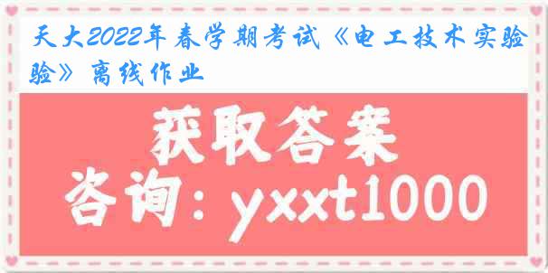 天大2022年春学期考试《电工技术实验》离线作业