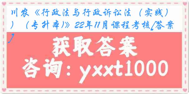 川农《行政法与行政诉讼法（实践）（专升本)》22年11月课程考核[答案]