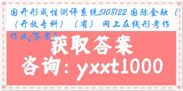 国开形成性测评系统5108122 国际金融（开放专科）（省） 网上在线形考作业[答案]