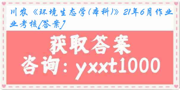 川农《环境生态学(本科)》21年6月作业考核[答案]