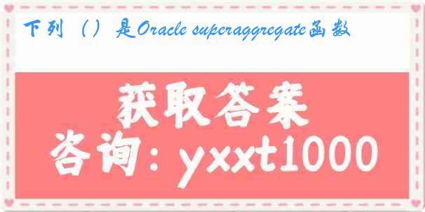 下列（）是Oracle superaggregate函数