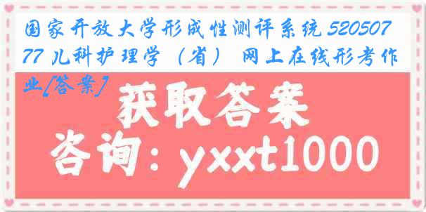 国家开放大学形成性测评系统 5205077 儿科护理学（省） 网上在线形考作业[答案]