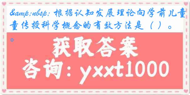 &nbsp; 根据认知发展理论向学前儿童传授科学概念的有效方法是（ ）。