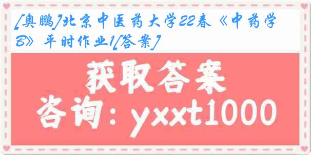 [奥鹏]北京中医药大学22春《中药学B》平时作业1[答案]