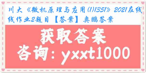 川大《微机原理与应用(1)1351》2021在线作业2题目【答案】奥鹏答案