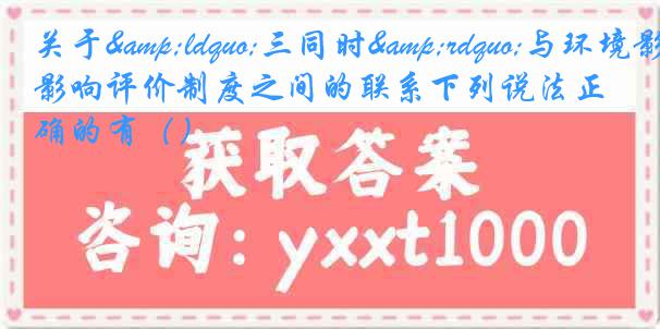 关于&ldquo;三同时&rdquo;与环境影响评价制度之间的联系下列说法正确的有（）