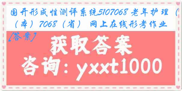 国开形成性测评系统5107068 老年护理（本）7068（省） 网上在线形考作业[答案]