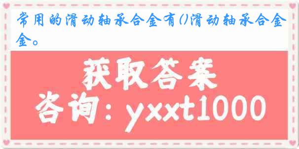 常用的滑动轴承合金有()滑动轴承合金。