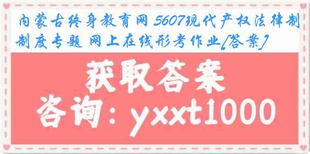 内蒙古终身教育网 5607现代产权法律制度专题 网上在线形考作业[答案]