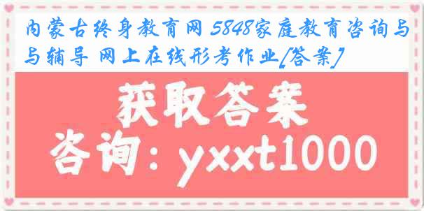 内蒙古终身教育网 5848家庭教育咨询与辅导 网上在线形考作业[答案]