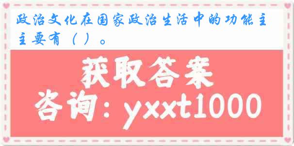 政治文化在国家政治生活中的功能主要有（ ）。