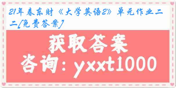 21年春东财《大学英语2》单元作业二[免费答案]