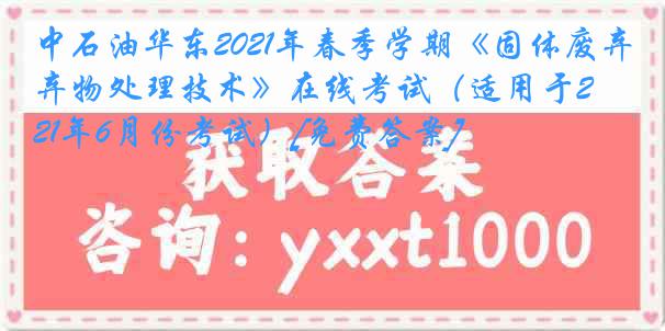 中石油华东2021年春季学期《固体废弃物处理技术》在线考试（适用于2021年6月份考试）[免费答案]