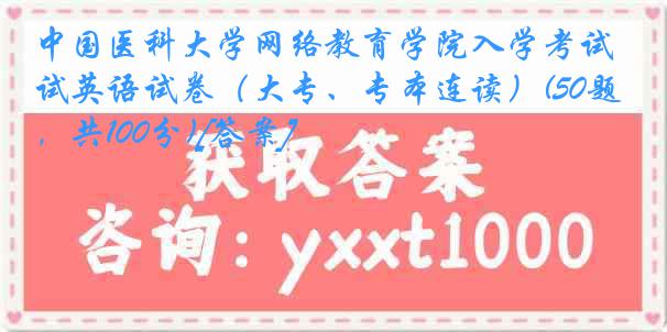 
网络教育学院入学考试英语试卷（大专、专本连读）(50题，共100分)[答案]