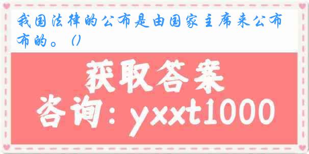 我国法律的公布是由国家主席来公布的。 ()