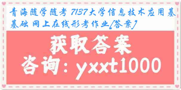 青海随学随考 7137大学信息技术应用基础 网上在线形考作业[答案]